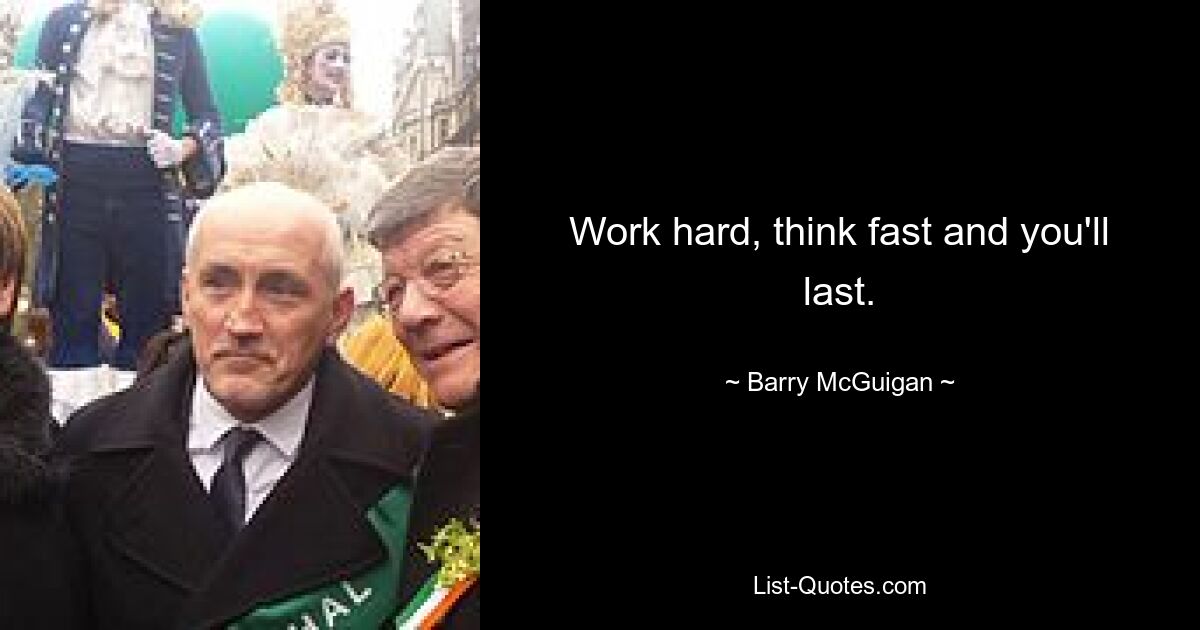 Work hard, think fast and you'll last. — © Barry McGuigan