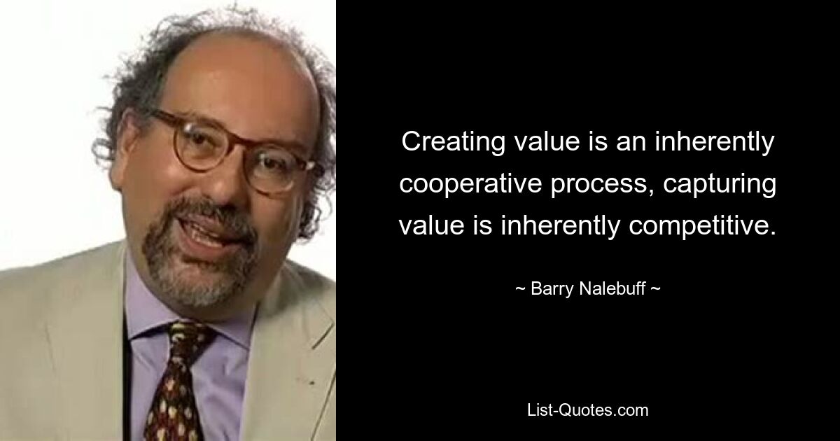 Creating value is an inherently cooperative process, capturing value is inherently competitive. — © Barry Nalebuff