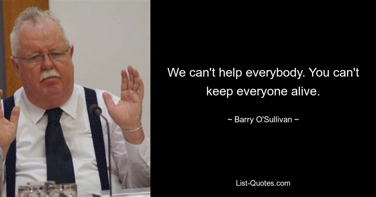 We can't help everybody. You can't keep everyone alive. — © Barry O'Sullivan