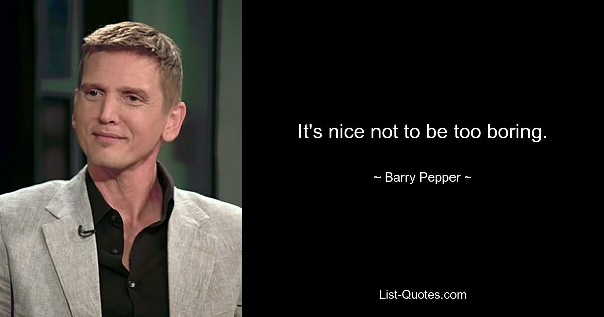 It's nice not to be too boring. — © Barry Pepper