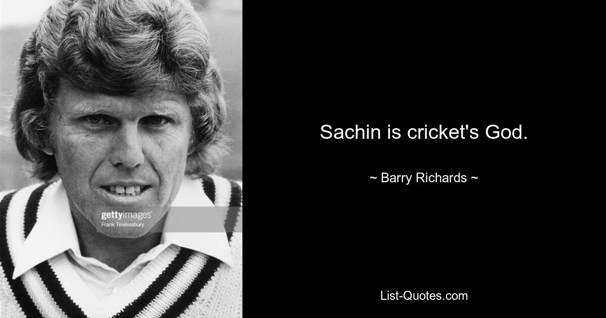 Sachin is cricket's God. — © Barry Richards