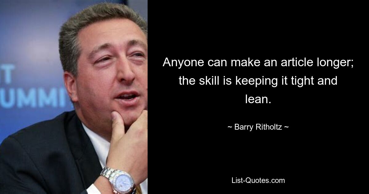 Anyone can make an article longer; the skill is keeping it tight and lean. — © Barry Ritholtz