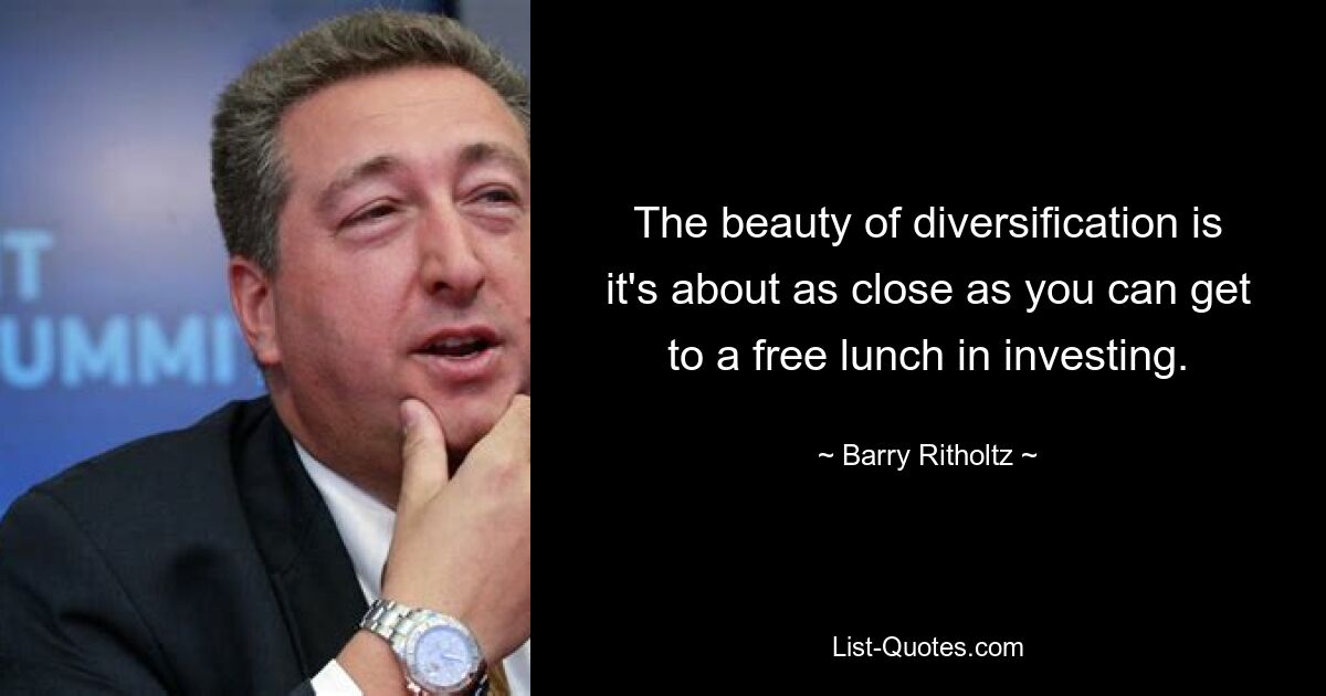 The beauty of diversification is it's about as close as you can get to a free lunch in investing. — © Barry Ritholtz