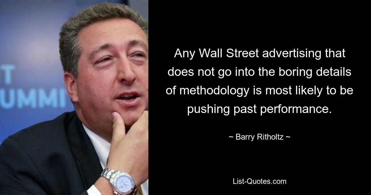 Any Wall Street advertising that does not go into the boring details of methodology is most likely to be pushing past performance. — © Barry Ritholtz