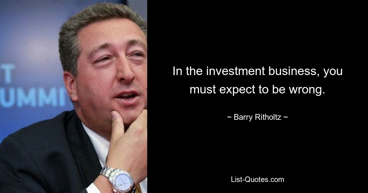 In the investment business, you must expect to be wrong. — © Barry Ritholtz