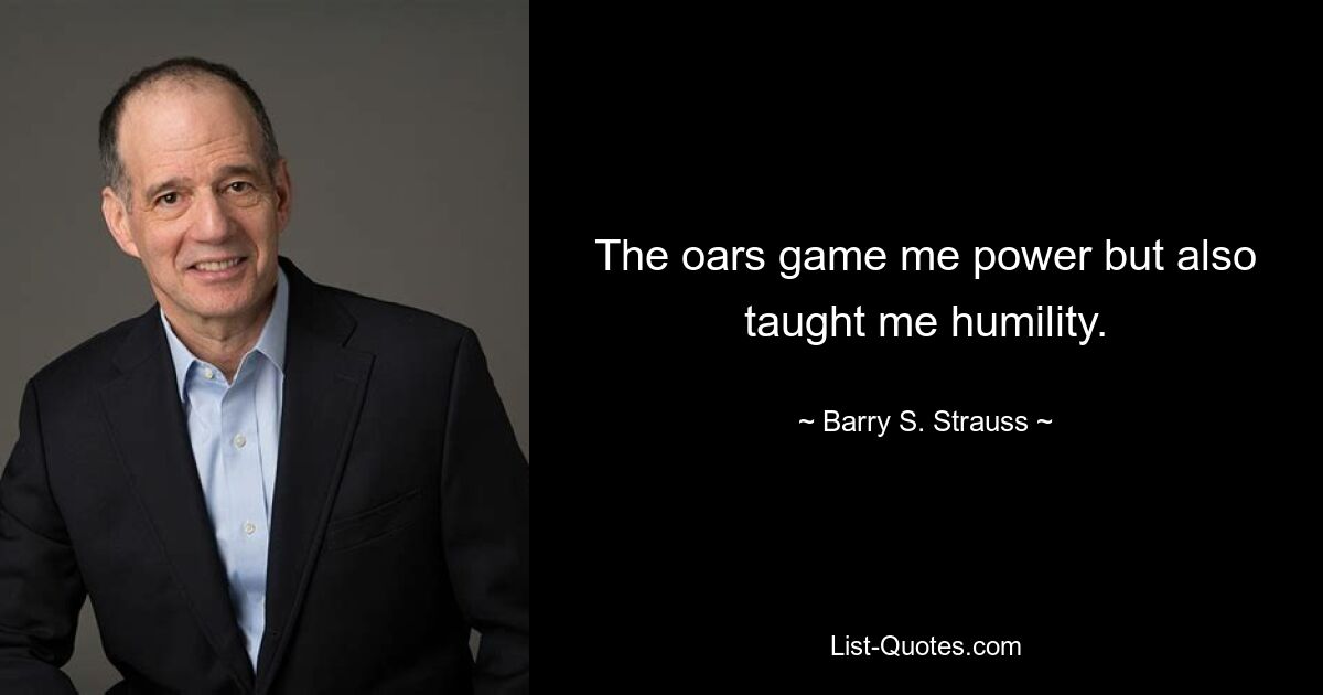 The oars game me power but also taught me humility. — © Barry S. Strauss