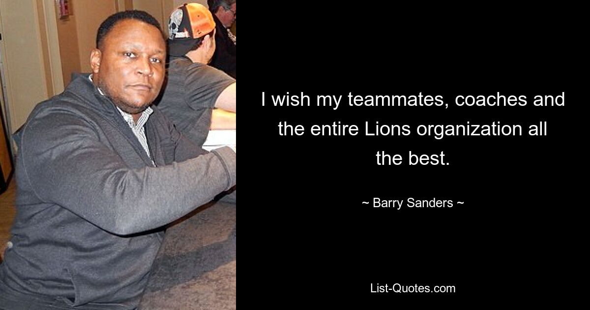 I wish my teammates, coaches and the entire Lions organization all the best. — © Barry Sanders