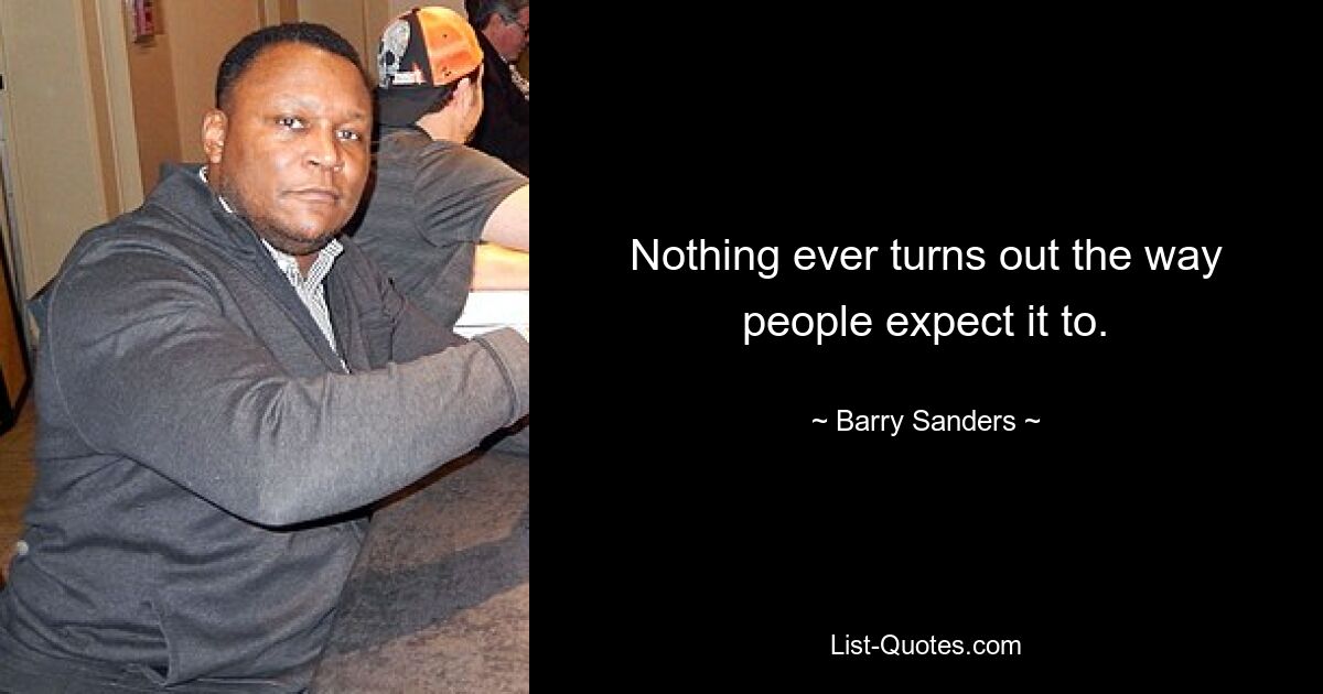 Nothing ever turns out the way people expect it to. — © Barry Sanders