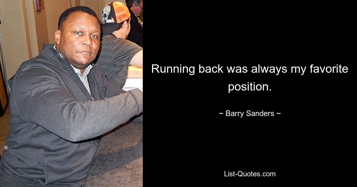 Running back was always my favorite position. — © Barry Sanders