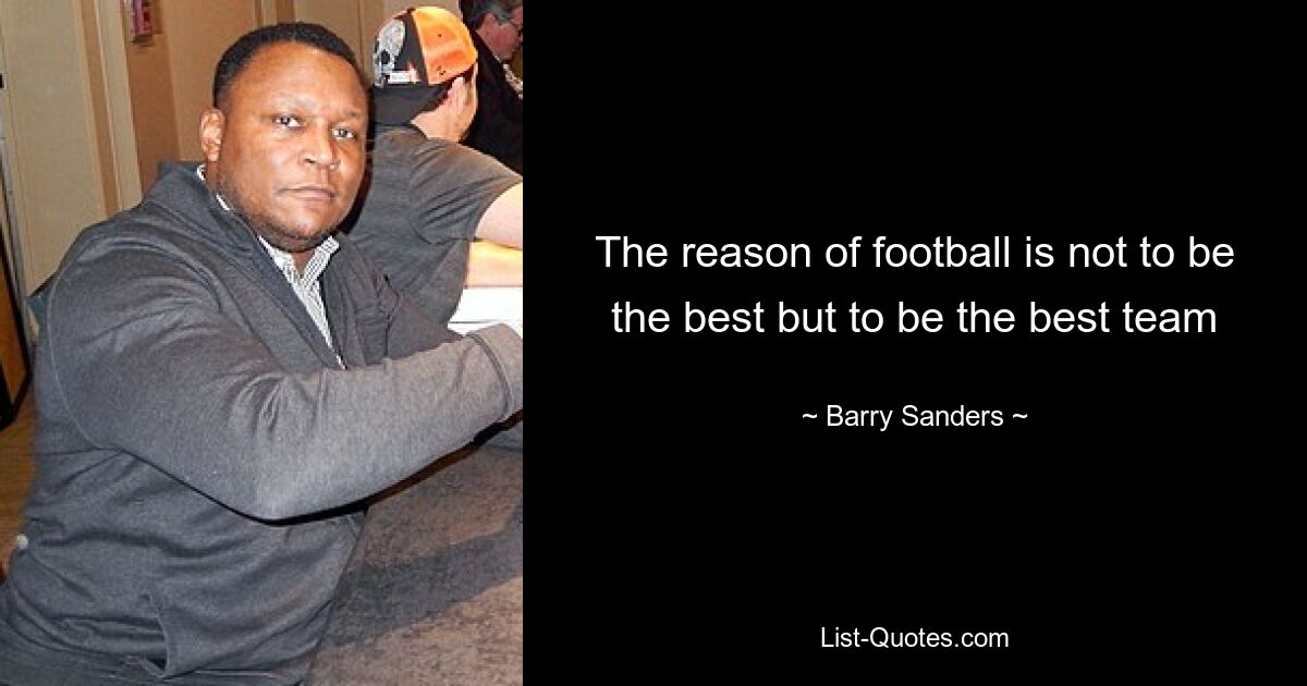 The reason of football is not to be the best but to be the best team — © Barry Sanders