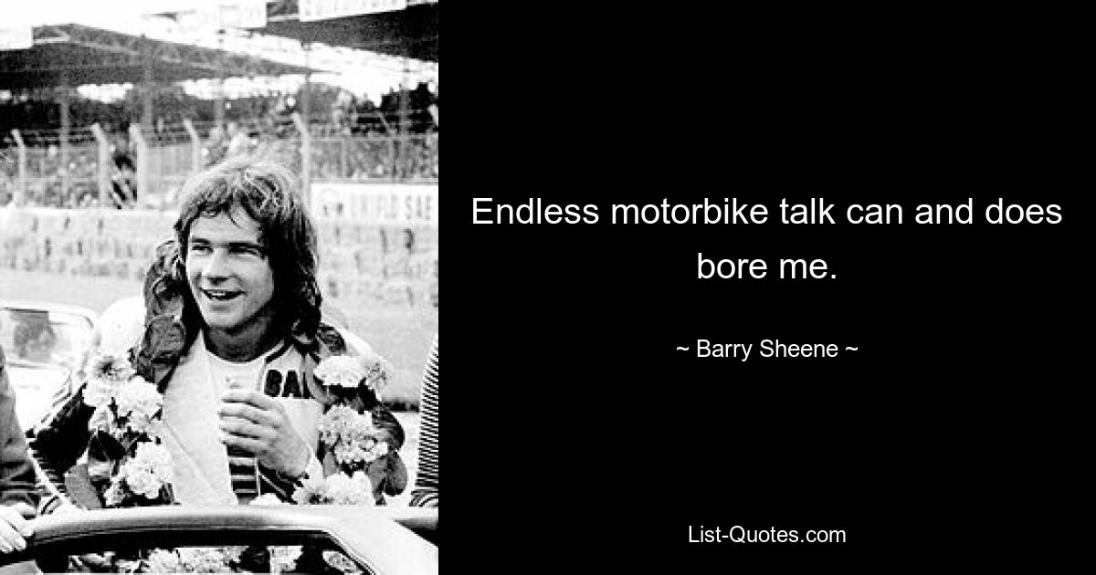 Endless motorbike talk can and does bore me. — © Barry Sheene