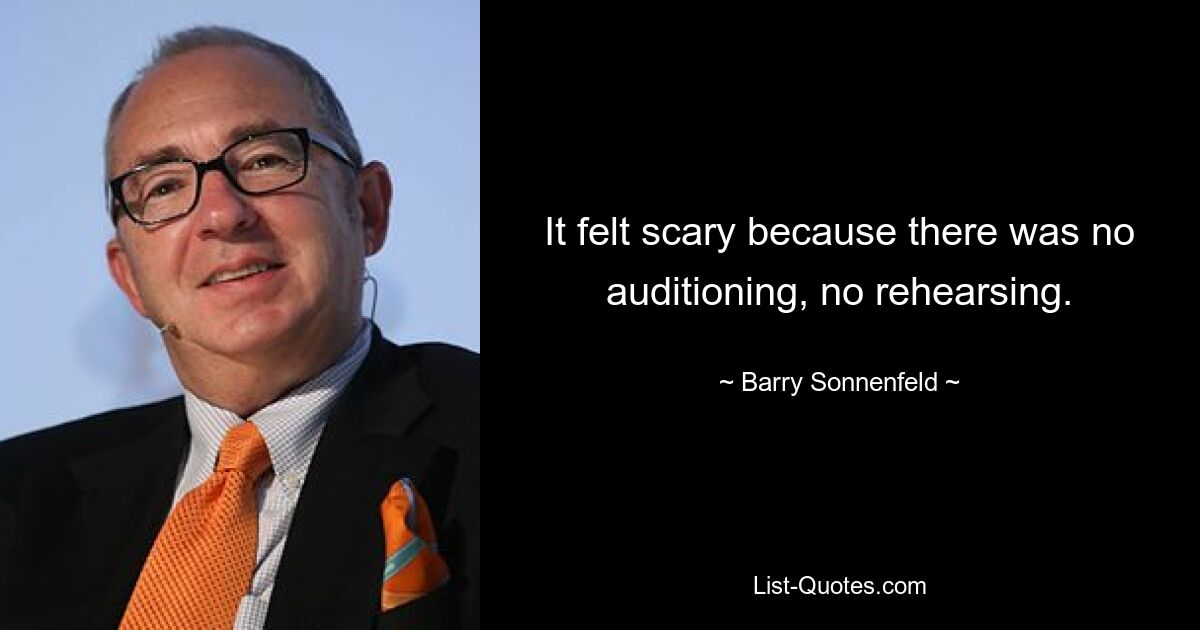 It felt scary because there was no auditioning, no rehearsing. — © Barry Sonnenfeld