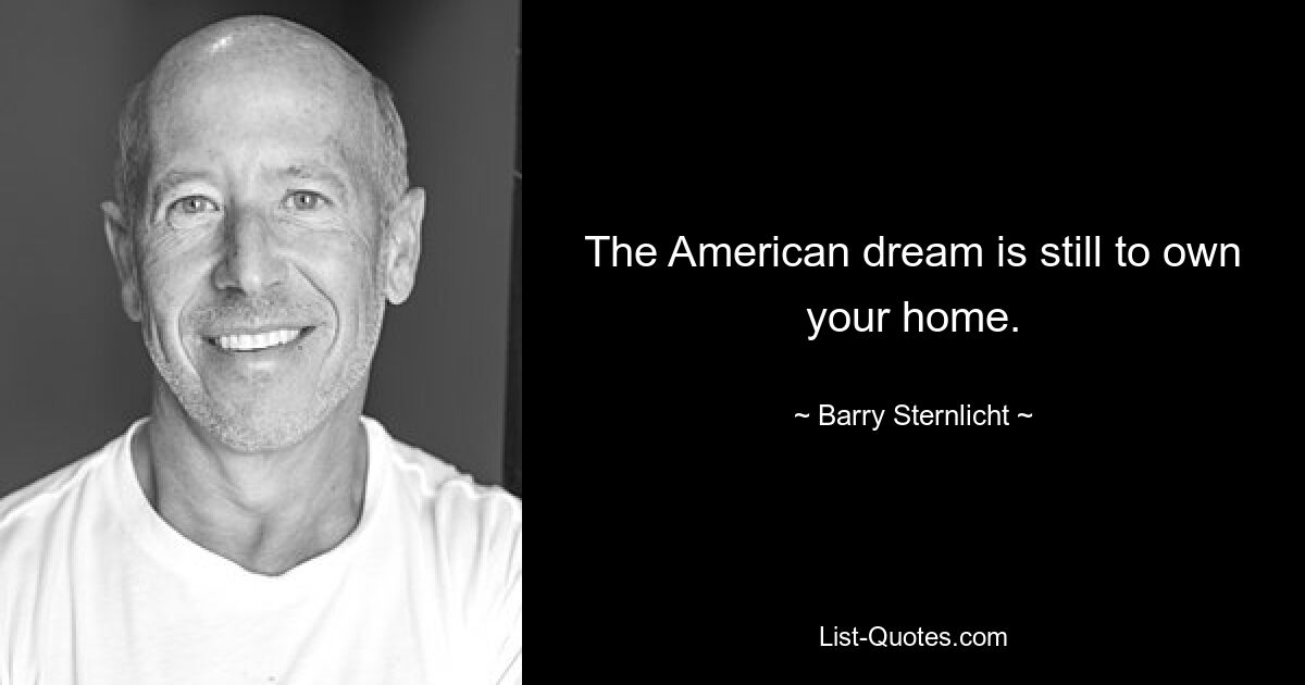 The American dream is still to own your home. — © Barry Sternlicht