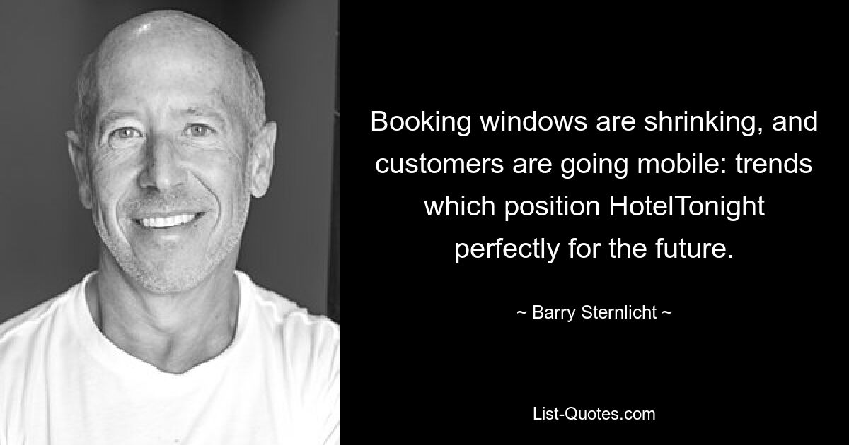 Booking windows are shrinking, and customers are going mobile: trends which position HotelTonight perfectly for the future. — © Barry Sternlicht