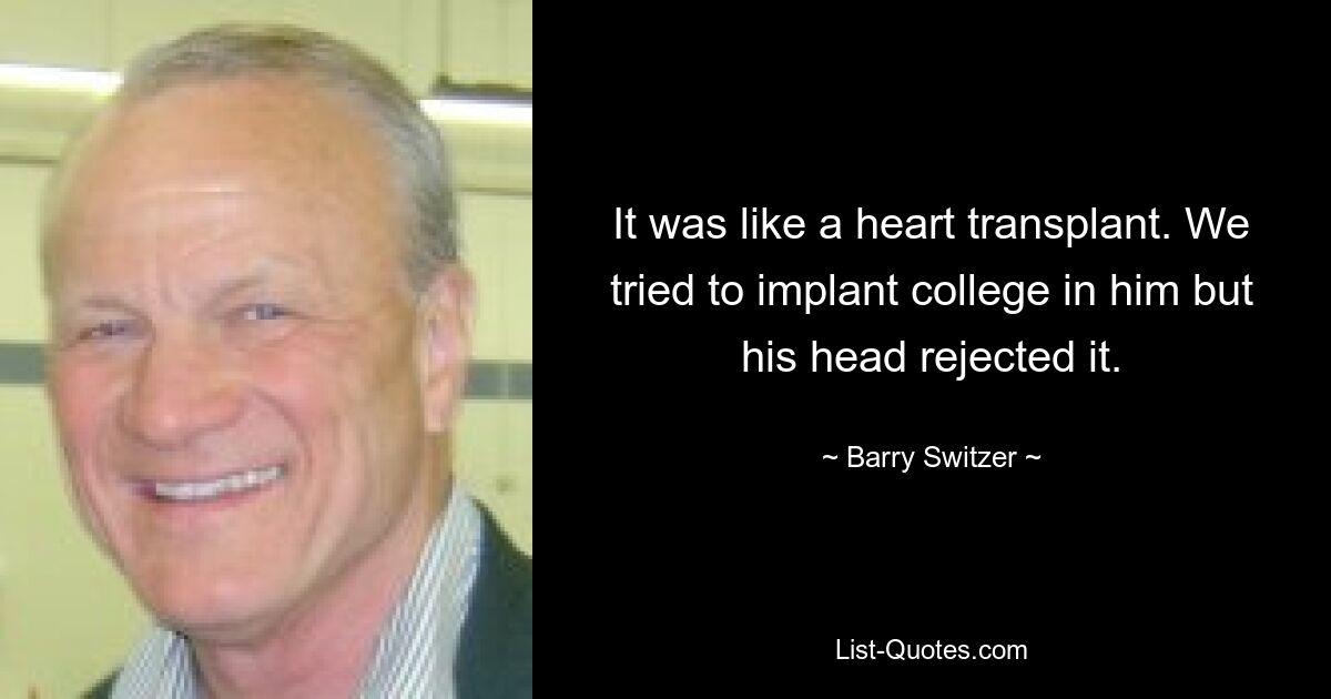 It was like a heart transplant. We tried to implant college in him but his head rejected it. — © Barry Switzer