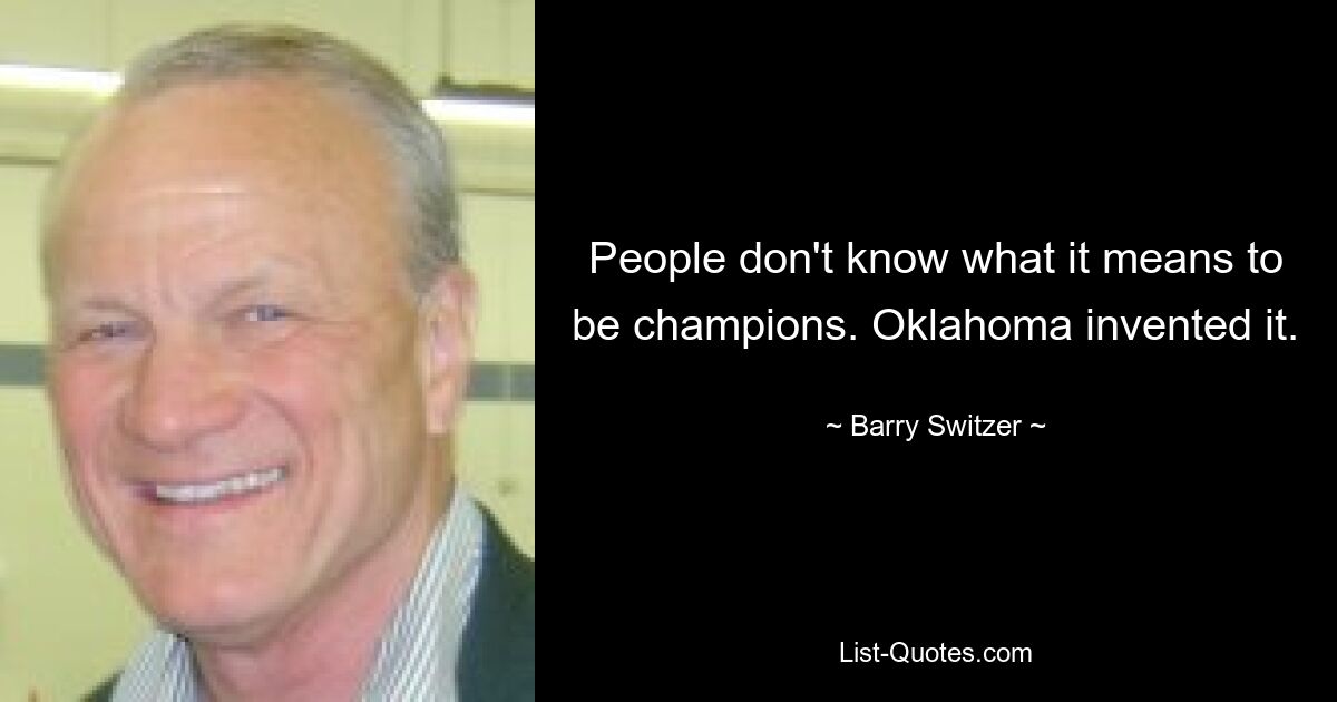 People don't know what it means to be champions. Oklahoma invented it. — © Barry Switzer