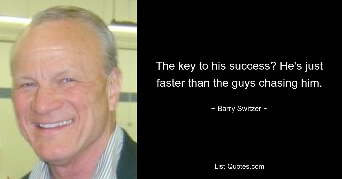 The key to his success? He's just faster than the guys chasing him. — © Barry Switzer