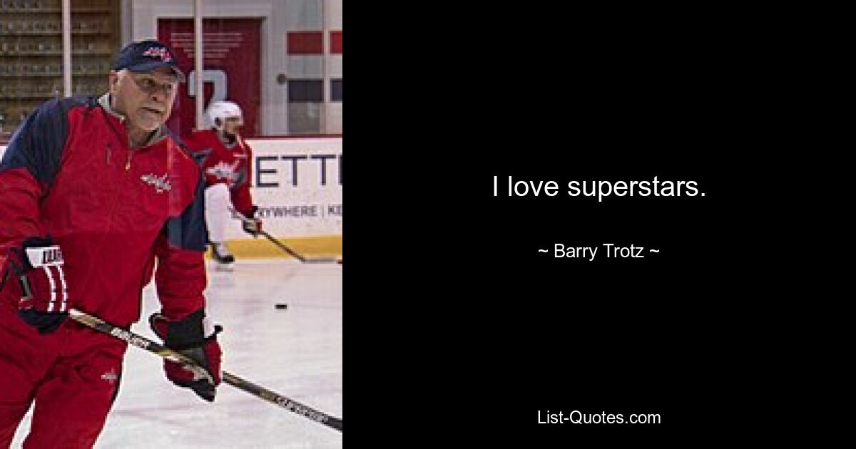 I love superstars. — © Barry Trotz