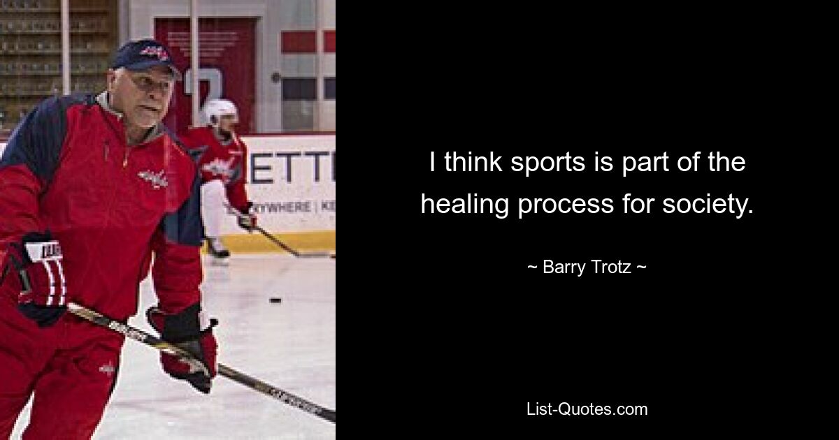 I think sports is part of the healing process for society. — © Barry Trotz