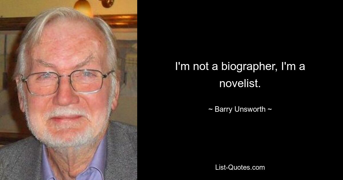 I'm not a biographer, I'm a novelist. — © Barry Unsworth