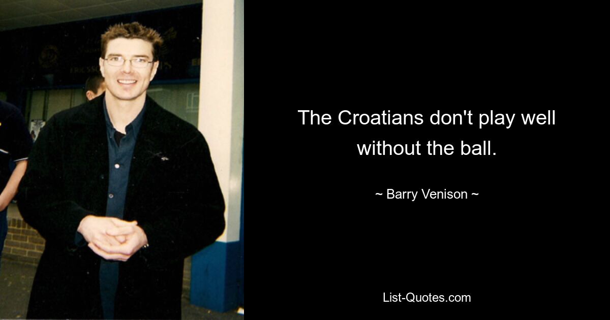 The Croatians don't play well without the ball. — © Barry Venison