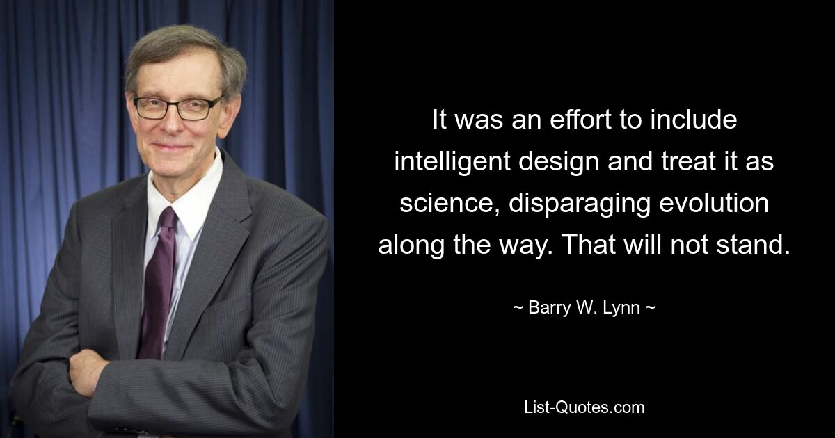 It was an effort to include intelligent design and treat it as science, disparaging evolution along the way. That will not stand. — © Barry W. Lynn