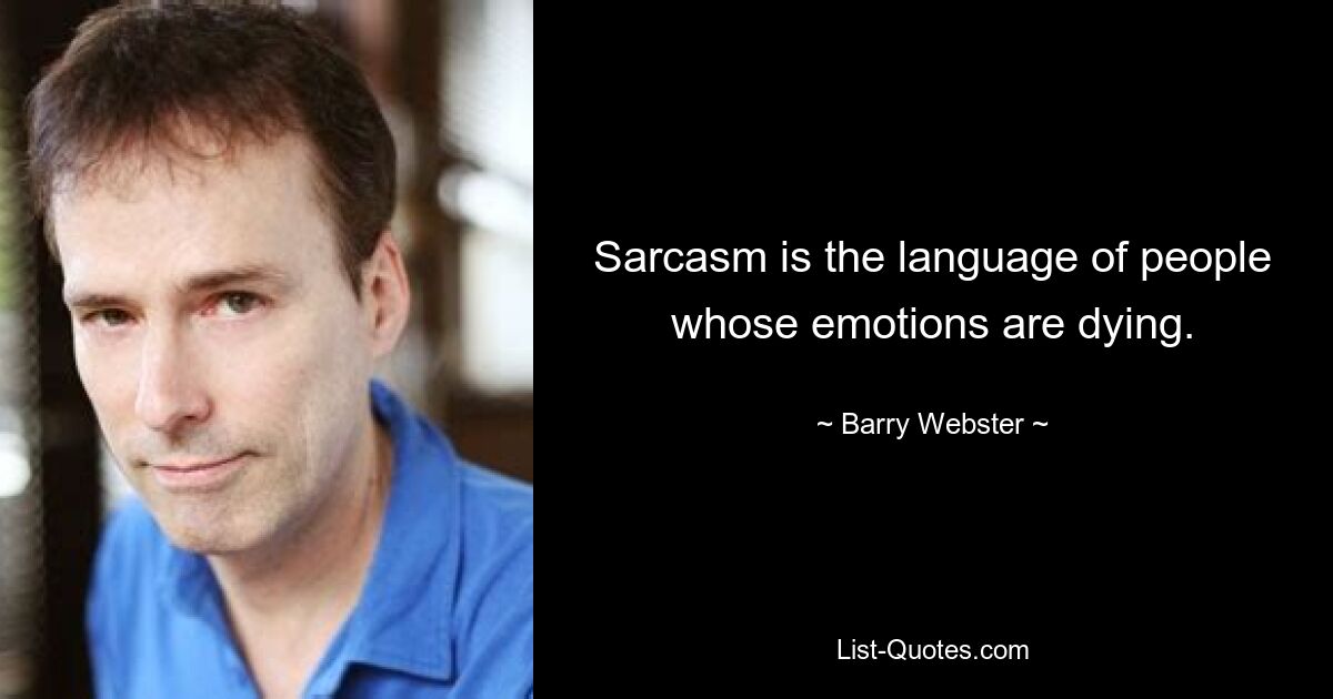 Sarcasm is the language of people whose emotions are dying. — © Barry Webster