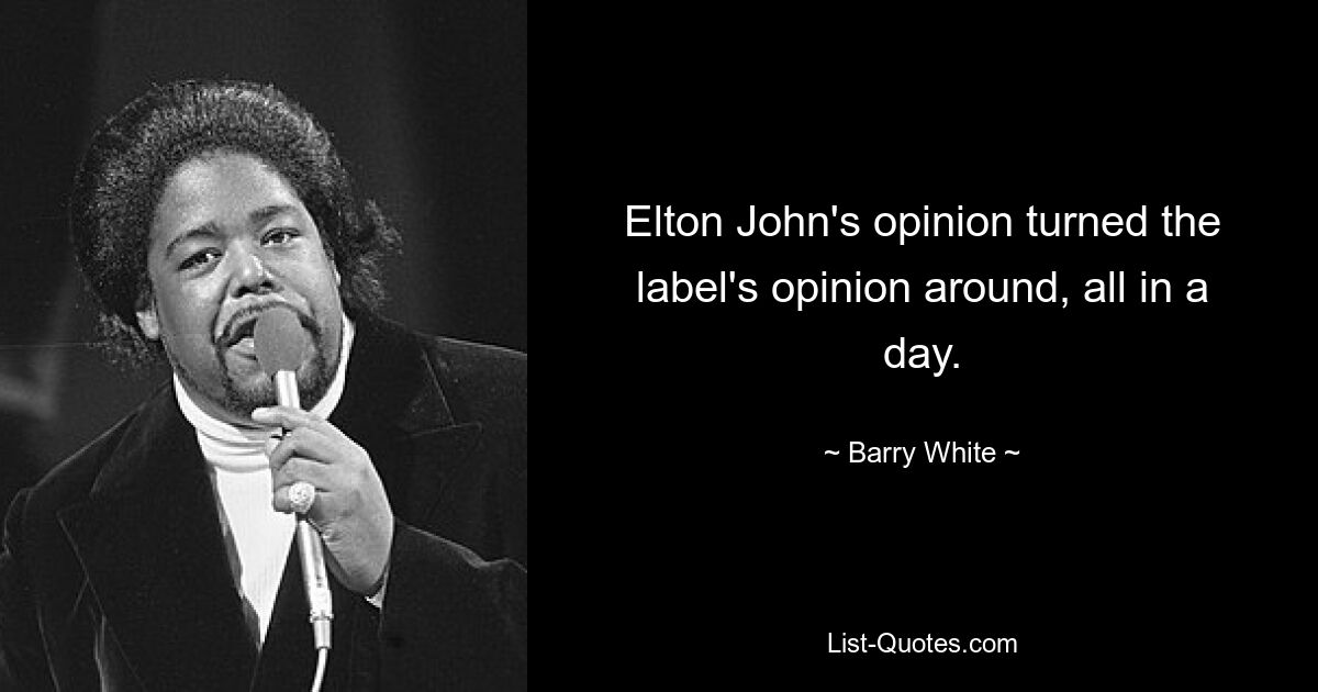 Elton John's opinion turned the label's opinion around, all in a day. — © Barry White