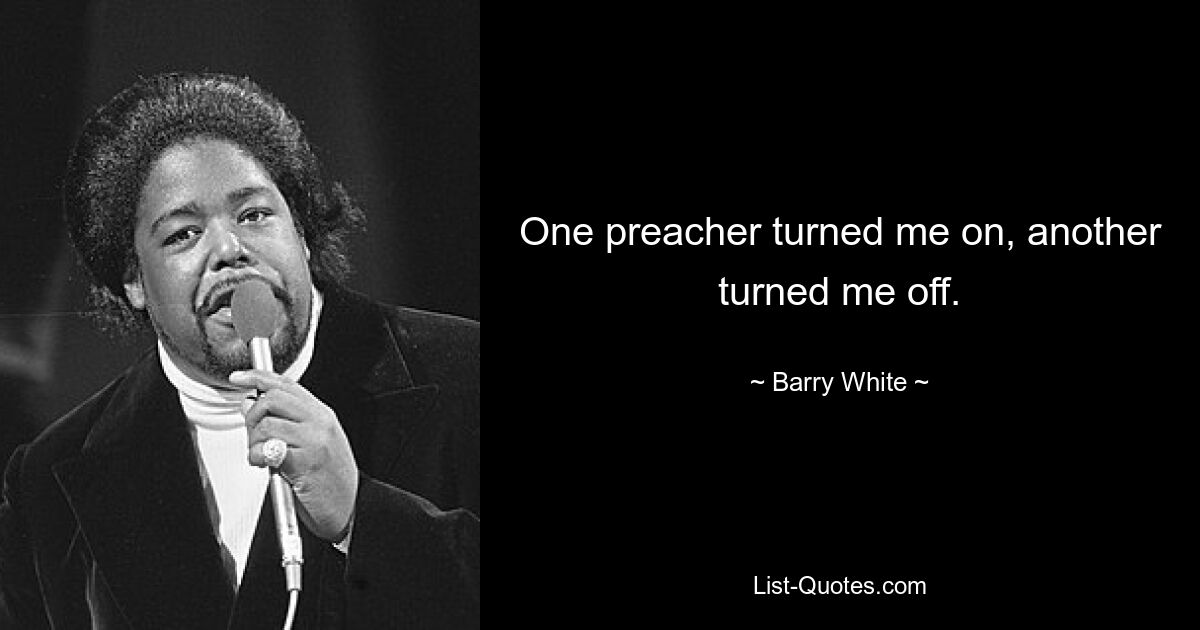 One preacher turned me on, another turned me off. — © Barry White