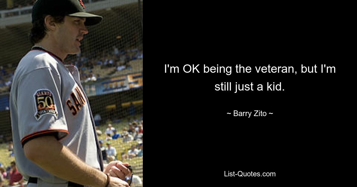 I'm OK being the veteran, but I'm still just a kid. — © Barry Zito