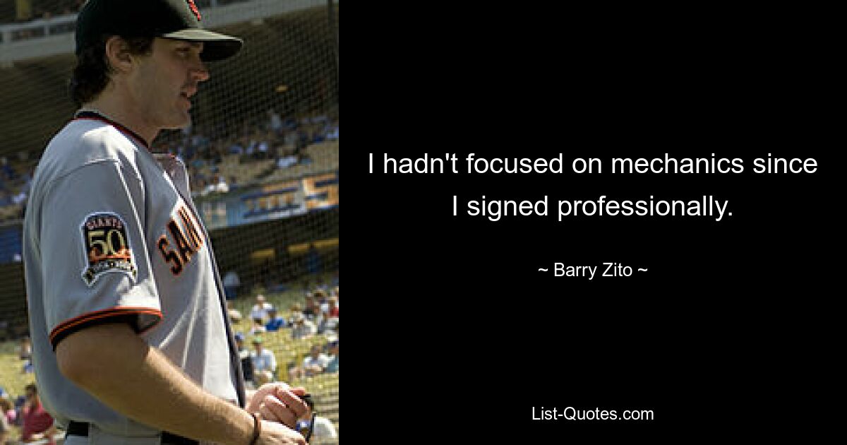 I hadn't focused on mechanics since I signed professionally. — © Barry Zito