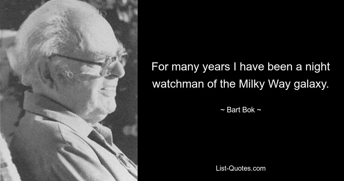 For many years I have been a night watchman of the Milky Way galaxy. — © Bart Bok