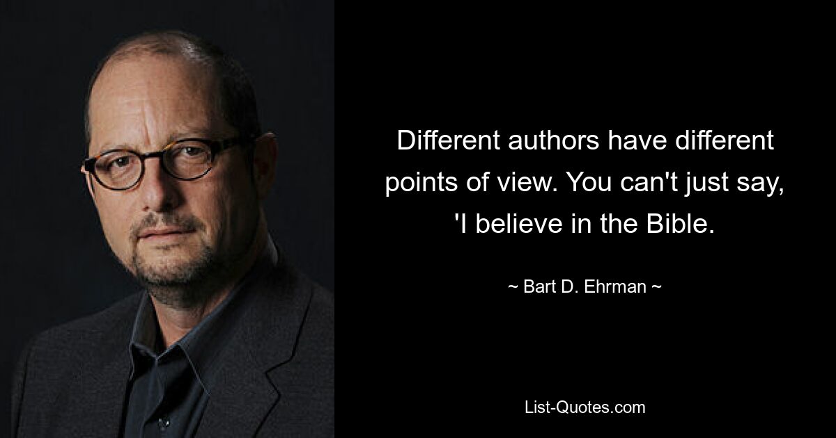 Different authors have different points of view. You can't just say, 'I believe in the Bible. — © Bart D. Ehrman