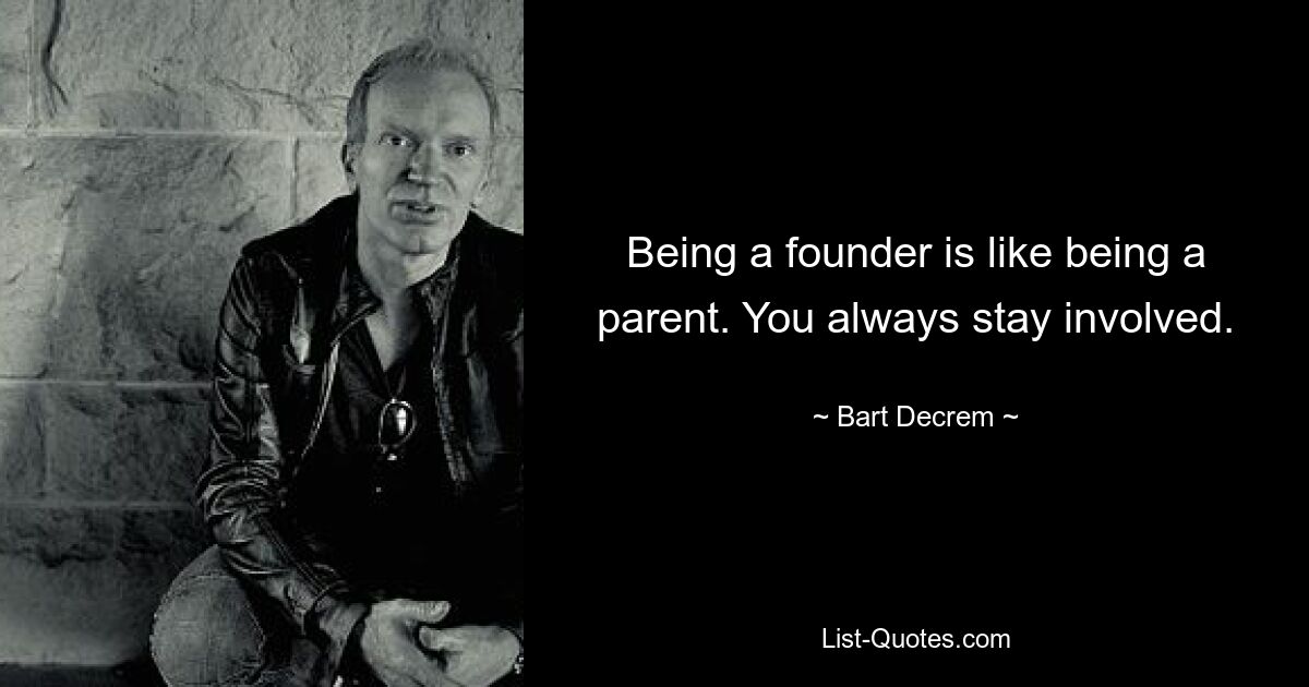 Being a founder is like being a parent. You always stay involved. — © Bart Decrem