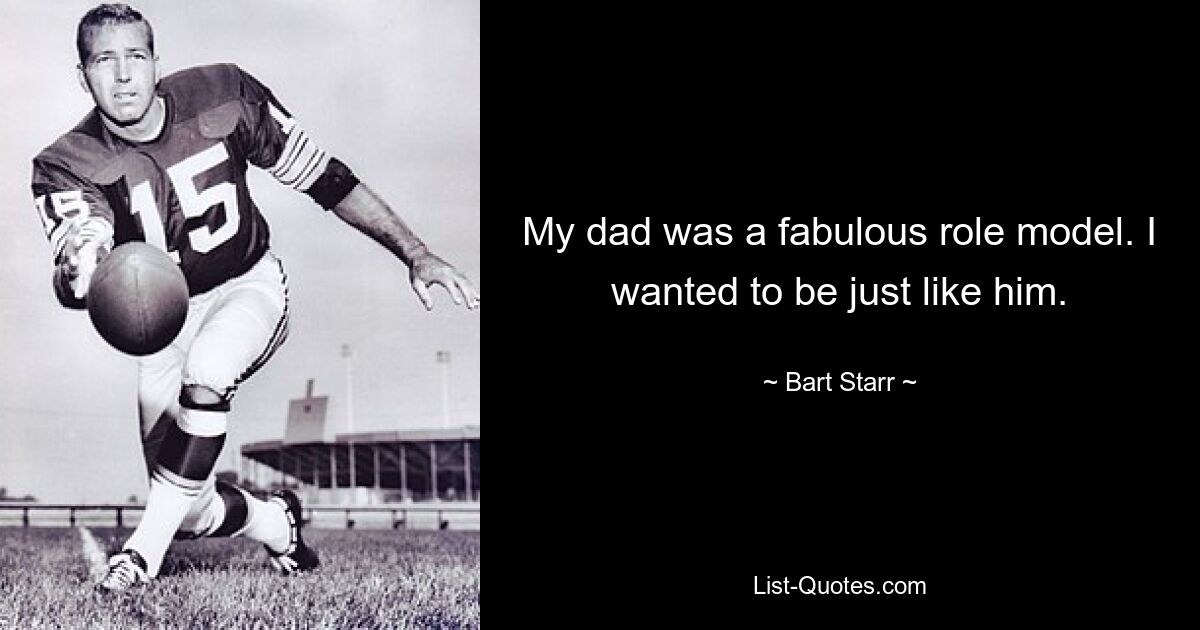 My dad was a fabulous role model. I wanted to be just like him. — © Bart Starr