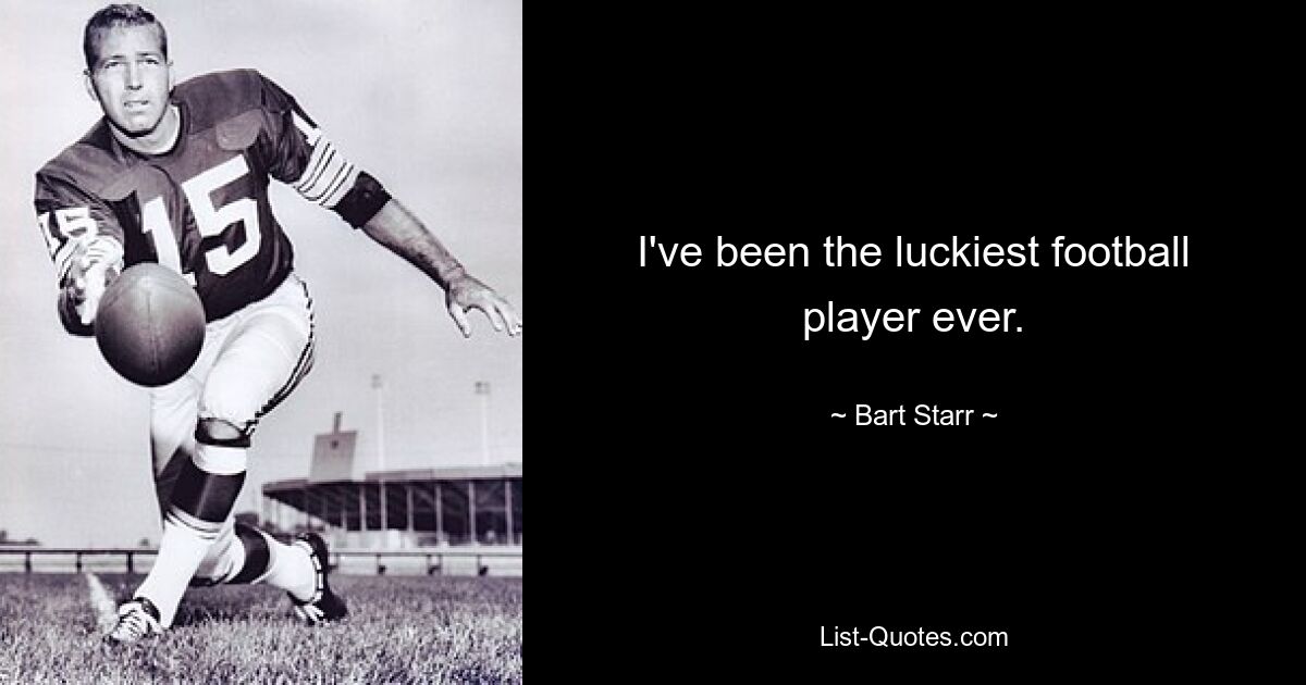 I've been the luckiest football player ever. — © Bart Starr