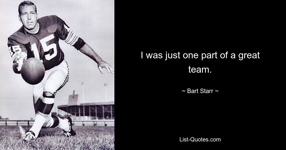 I was just one part of a great team. — © Bart Starr