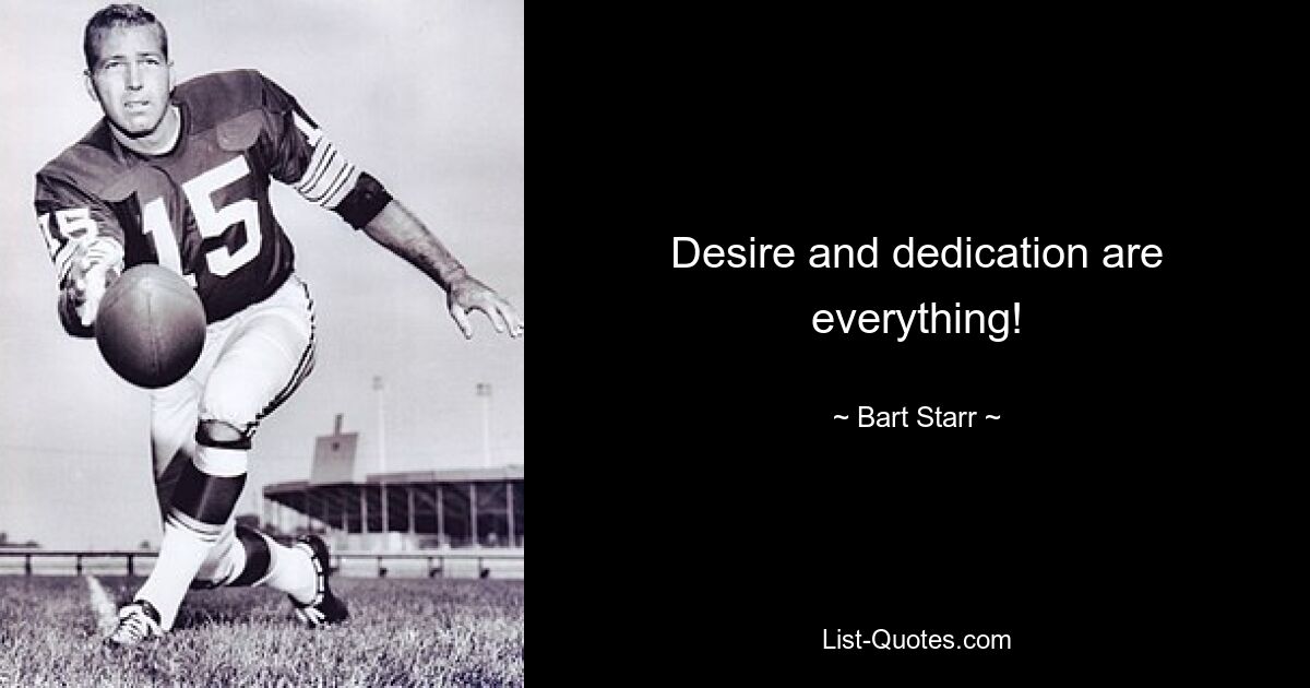 Desire and dedication are everything! — © Bart Starr