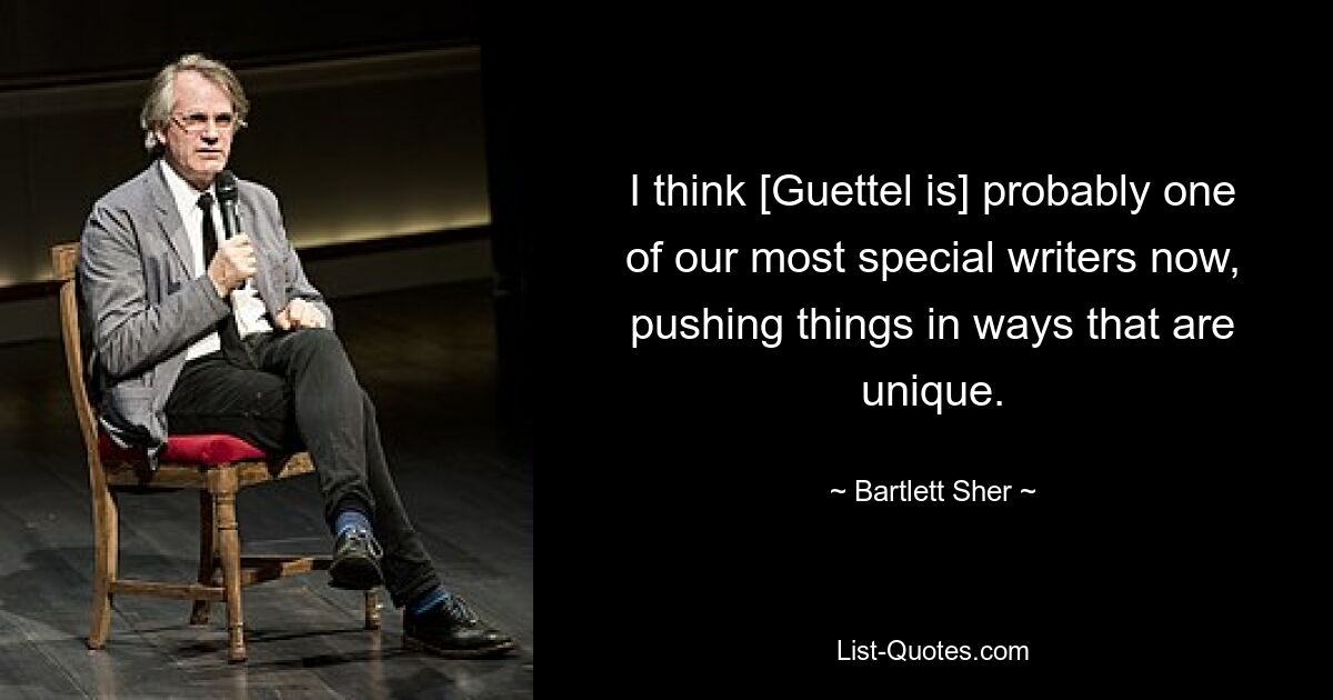 I think [Guettel is] probably one of our most special writers now, pushing things in ways that are unique. — © Bartlett Sher