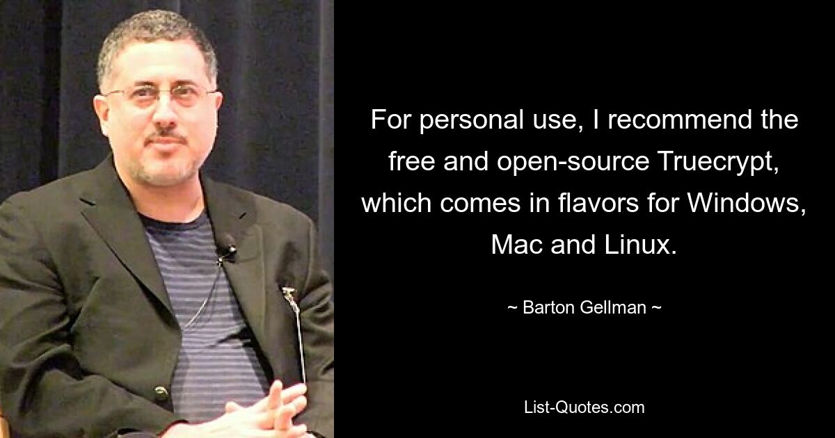 For personal use, I recommend the free and open-source Truecrypt, which comes in flavors for Windows, Mac and Linux. — © Barton Gellman