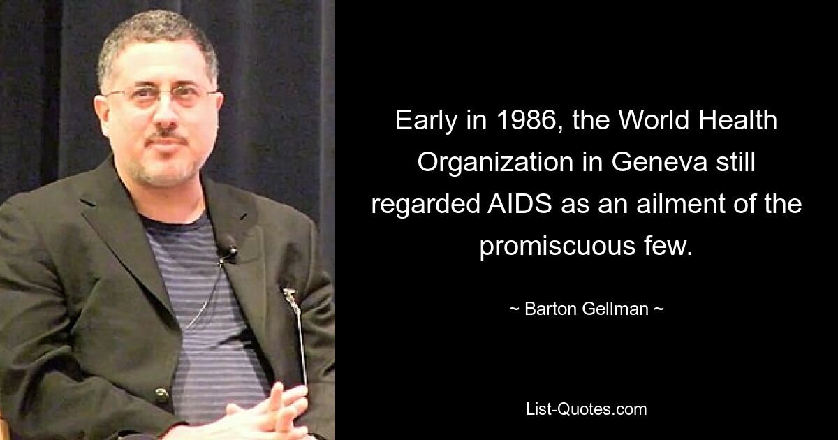 Early in 1986, the World Health Organization in Geneva still regarded AIDS as an ailment of the promiscuous few. — © Barton Gellman