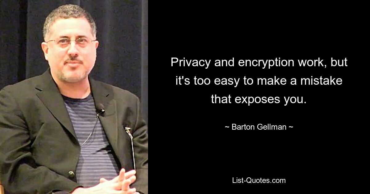 Privacy and encryption work, but it's too easy to make a mistake that exposes you. — © Barton Gellman