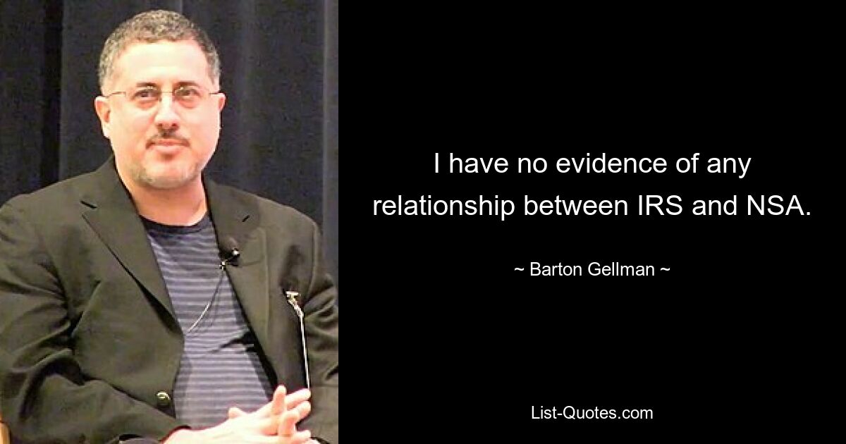 I have no evidence of any relationship between IRS and NSA. — © Barton Gellman