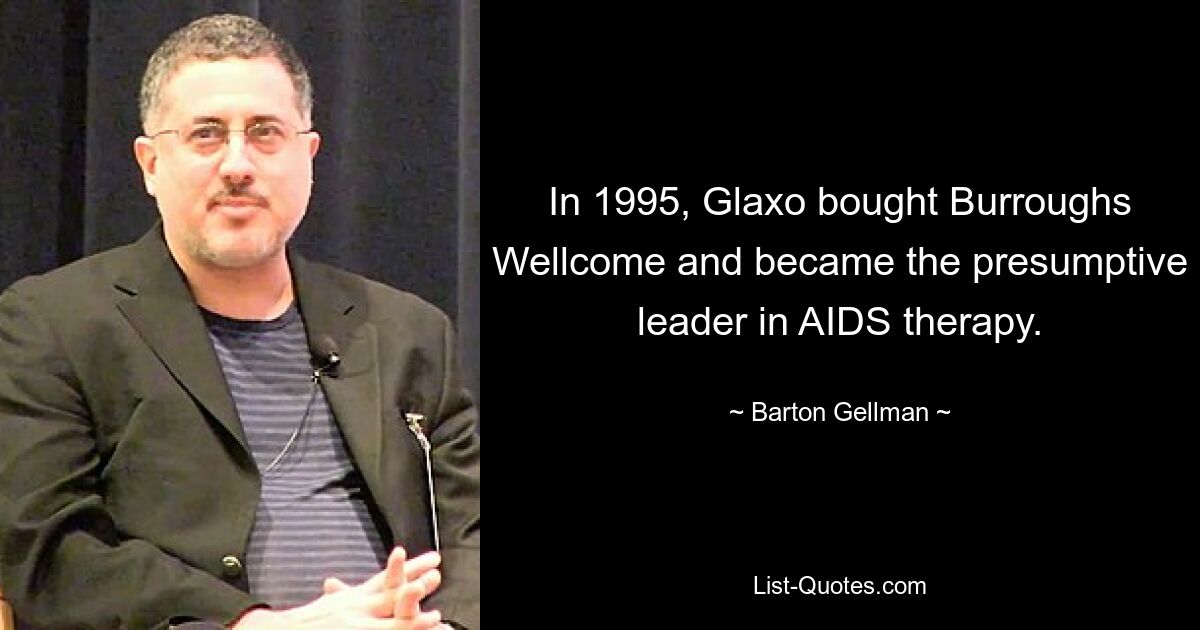 In 1995, Glaxo bought Burroughs Wellcome and became the presumptive leader in AIDS therapy. — © Barton Gellman