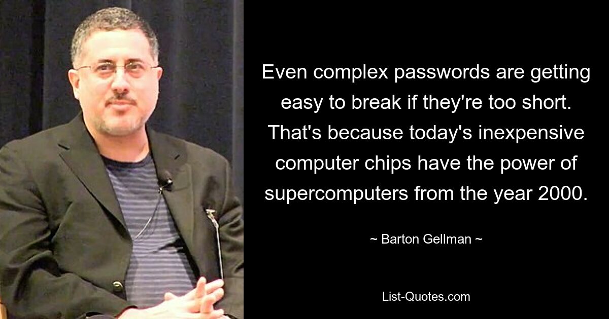 Even complex passwords are getting easy to break if they're too short. That's because today's inexpensive computer chips have the power of supercomputers from the year 2000. — © Barton Gellman