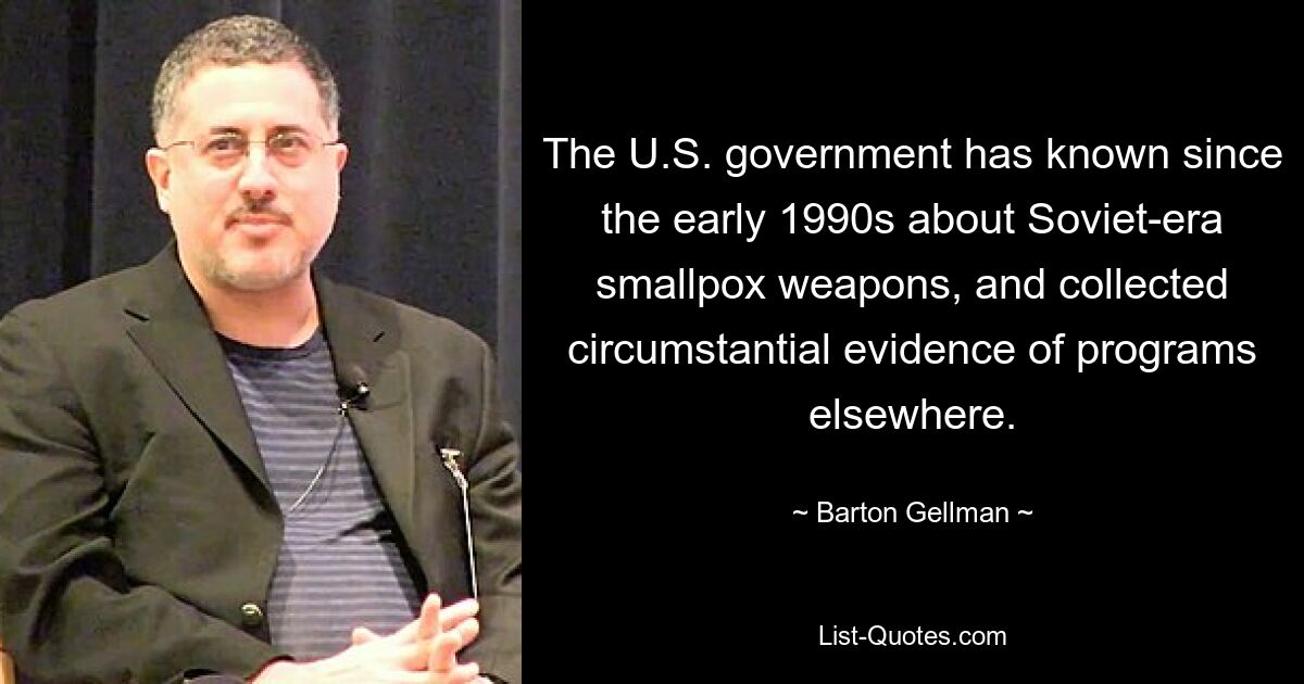 The U.S. government has known since the early 1990s about Soviet-era smallpox weapons, and collected circumstantial evidence of programs elsewhere. — © Barton Gellman