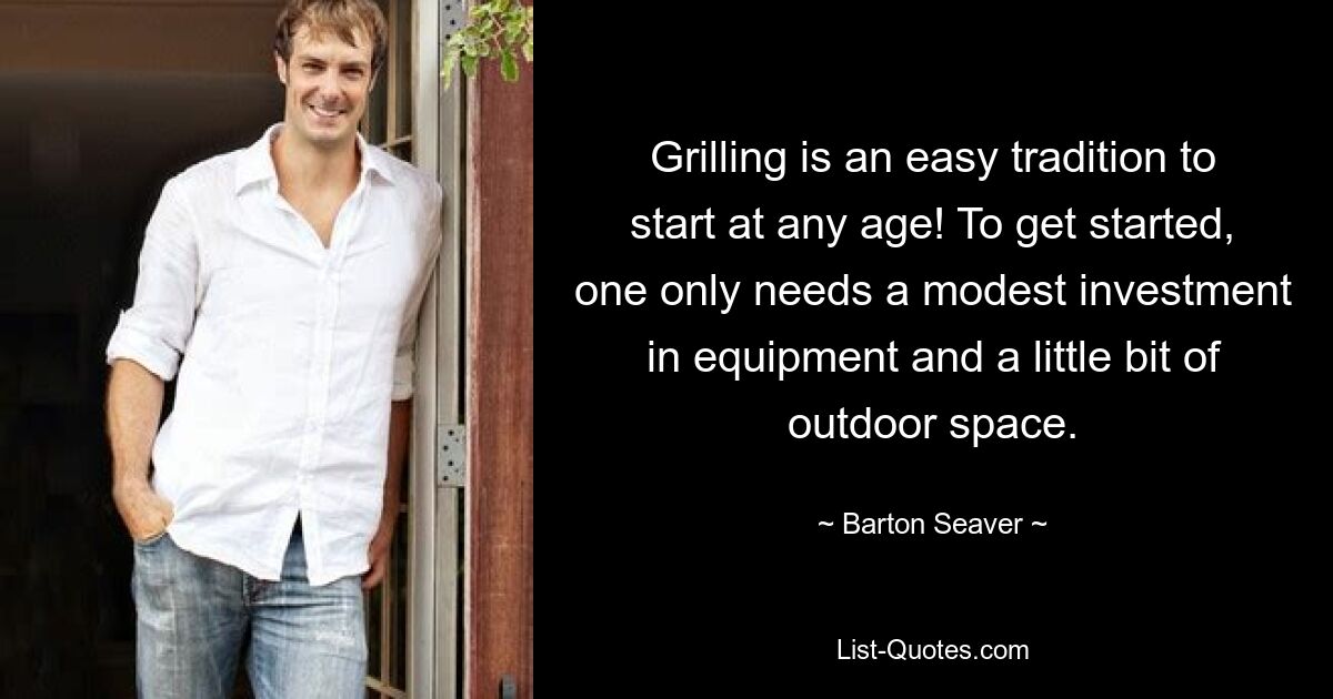 Grilling is an easy tradition to start at any age! To get started, one only needs a modest investment in equipment and a little bit of outdoor space. — © Barton Seaver