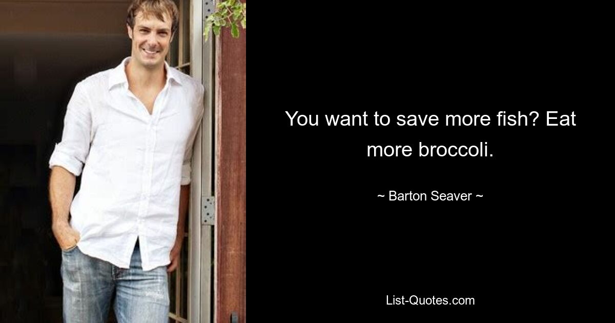 You want to save more fish? Eat more broccoli. — © Barton Seaver