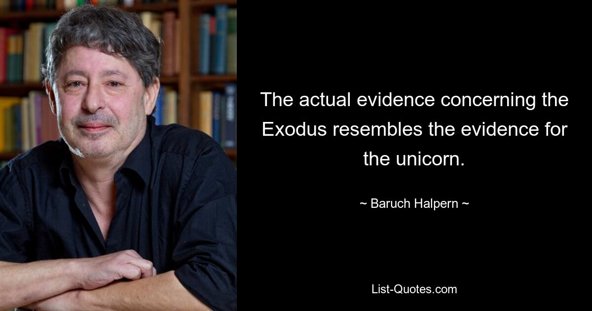 The actual evidence concerning the Exodus resembles the evidence for the unicorn. — © Baruch Halpern