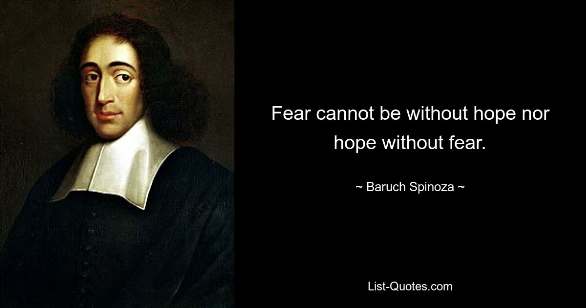 Fear cannot be without hope nor hope without fear. — © Baruch Spinoza